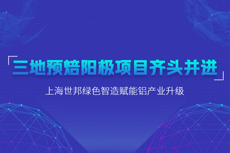 三地預焙陽極項目齊頭并進，上海世邦粉磨設備賦能鋁產(chǎn)業(yè)升級